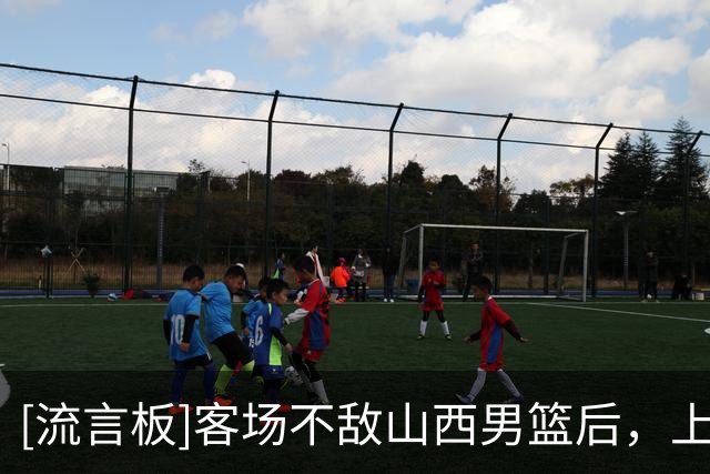 [流言板]客场不敌山西男篮后，上海男篮常规赛跨赛季25连胜遭遇终结